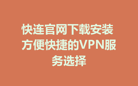 快连官网下载安装 方便快捷的VPN服务选择