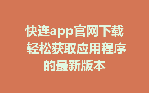 快连app官网下载 轻松获取应用程序的最新版本