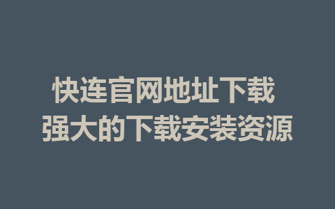 快连官网地址下载 强大的下载安装资源