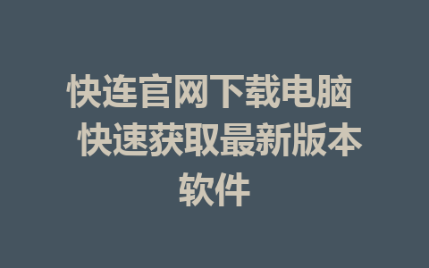 快连官网下载电脑  快速获取最新版本软件