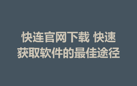 快连官网下载 快速获取软件的最佳途径