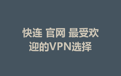 快连 官网 最受欢迎的VPN选择