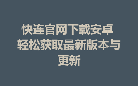 快连官网下载安卓 轻松获取最新版本与更新