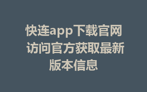 快连app下载官网 访问官方获取最新版本信息