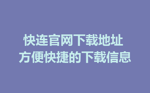 快连官网下载地址 方便快捷的下载信息