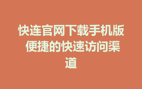 快连官网下载手机版 便捷的快速访问渠道