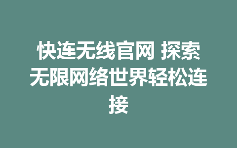 快连无线官网 探索无限网络世界轻松连接