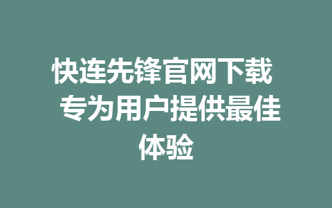 快连先锋官网下载  专为用户提供最佳体验