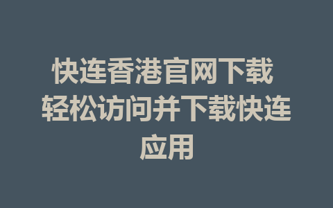 快连香港官网下载 轻松访问并下载快连应用