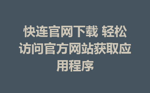 快连官网下载 轻松访问官方网站获取应用程序