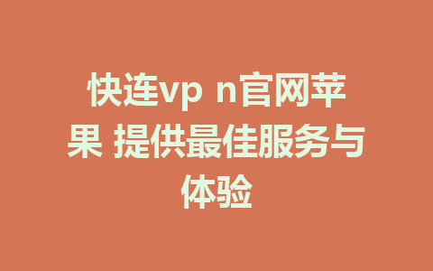 快连vp n官网苹果 提供最佳服务与体验