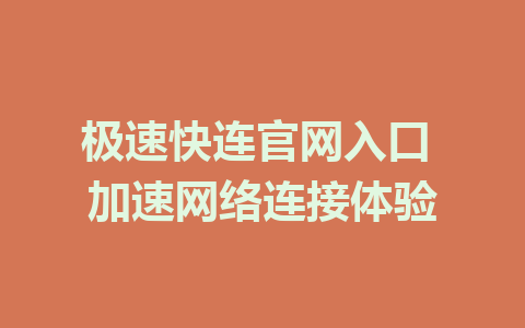 极速快连官网入口 加速网络连接体验