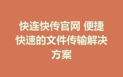 快连快传官网 便捷快速的文件传输解决方案