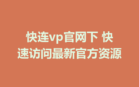 快连vp官网下 快速访问最新官方资源