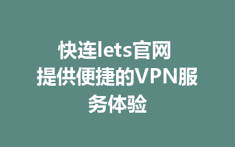 快连lets官网 提供便捷的VPN服务体验