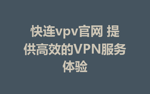 快连vpv官网 提供高效的VPN服务体验