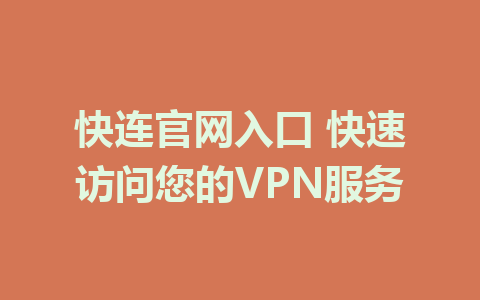 快连官网入口 快速访问您的VPN服务