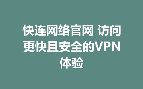 快连网络官网 访问更快且安全的VPN体验