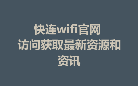 快连wifi官网 访问获取最新资源和资讯