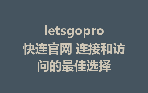 letsgopro快连官网 连接和访问的最佳选择