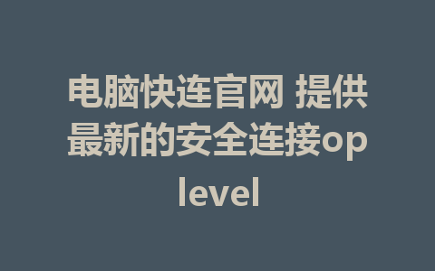 电脑快连官网 提供最新的安全连接oplevel