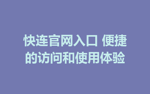 快连官网入口 便捷的访问和使用体验