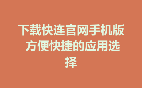 下载快连官网手机版 方便快捷的应用选择