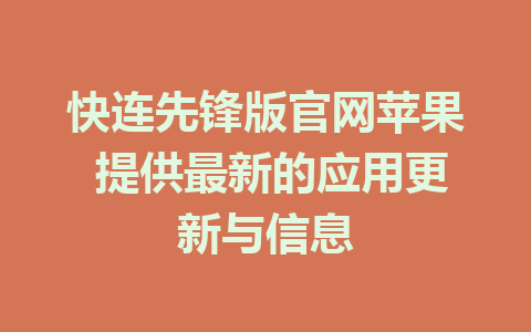 快连先锋版官网苹果 提供最新的应用更新与信息