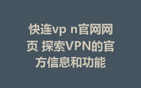 快连vp n官网网页 探索VPN的官方信息和功能