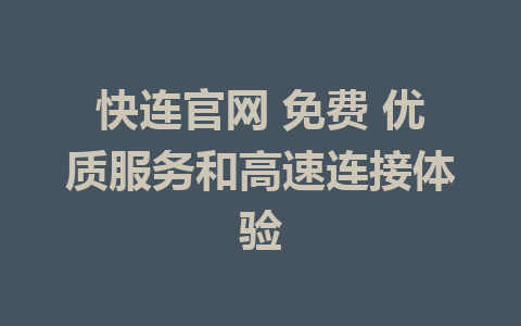 快连官网 免费 优质服务和高速连接体验