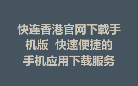 快连香港官网下载手机版  快速便捷的手机应用下载服务