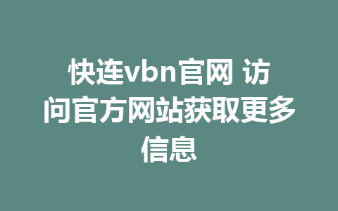 快连vbn官网 访问官方网站获取更多信息