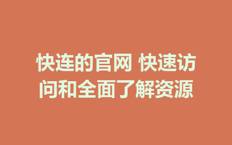 快连的官网 快速访问和全面了解资源