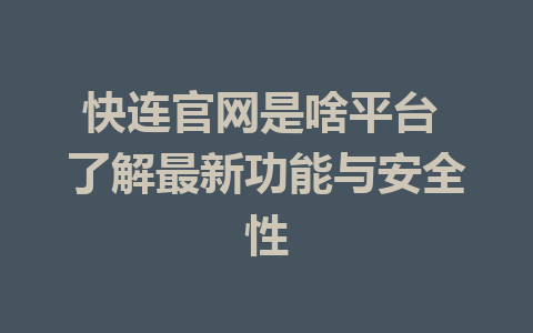 快连官网是啥平台 了解最新功能与安全性