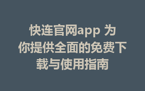 快连官网app 为你提供全面的免费下载与使用指南